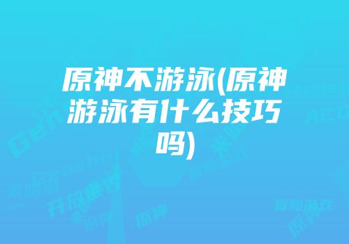 原神不游泳(原神游泳有什么技巧吗)