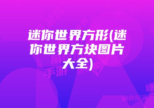 迷你世界方形(迷你世界方块图片大全)