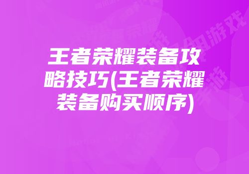 王者荣耀装备攻略技巧(王者荣耀装备购买顺序)