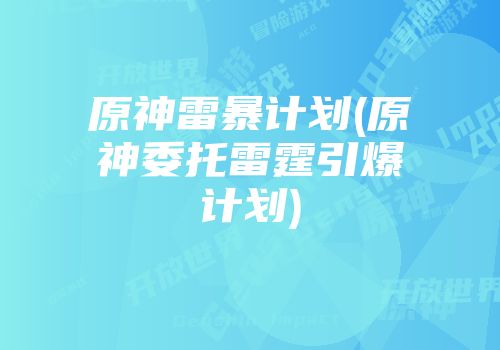 原神雷暴计划(原神委托雷霆引爆计划)