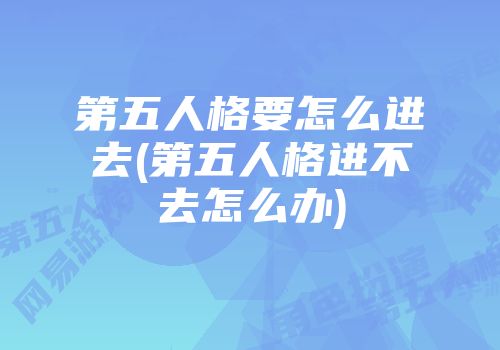 第五人格要怎么进去(第五人格进不去怎么办)