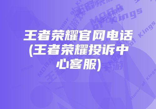 王者荣耀凯发k8登录官网电话(王者荣耀投诉中心客服)