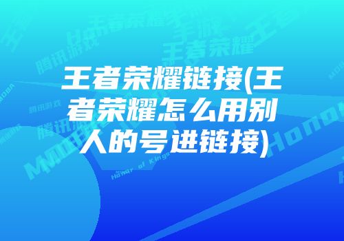 王者荣耀链接(王者荣耀怎么用别人的号进链接)