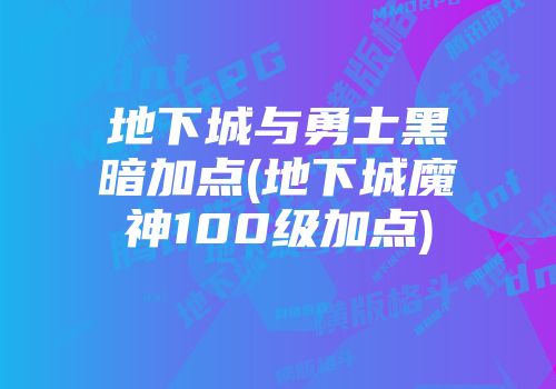 地下城与勇士黑暗加点(地下城魔神100级加点)