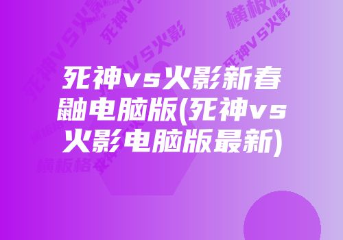 死神vs火影新春鼬电脑版(死神vs火影电脑版最新)