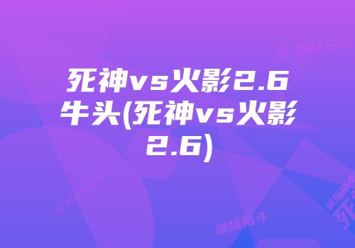 死神vs火影2.6牛头(死神vs火影2.6)